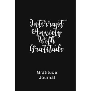 Gratitude Journal Interrupt Anxiety With Gratitude: Daily Gratitude Book to Prac